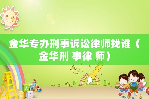 金華專辦刑事訴訟律師找誰（金華刑 事律 師）