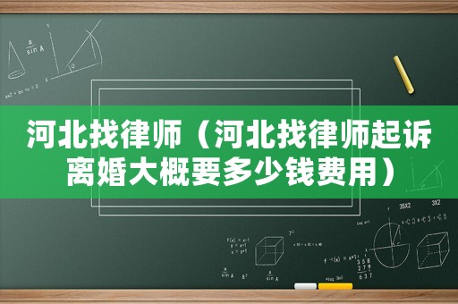河北找律師（河北找律師起訴離婚大概要多少錢(qián)費(fèi)用）
