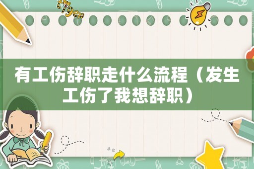 有工傷辭職走什么流程（發(fā)生工傷了我想辭職）