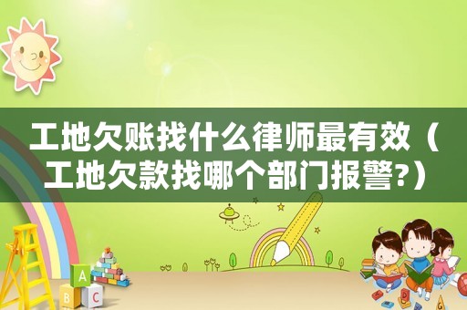 工地欠賬找什么律師最有效（工地欠款找哪個(gè)部門(mén)報(bào)警?）