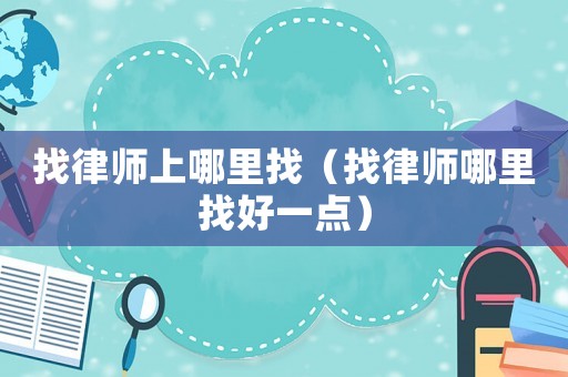 找律師上哪里找（找律師哪里找好一點(diǎn)）