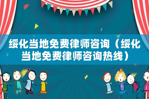 綏化當(dāng)?shù)孛赓M(fèi)律師咨詢（綏化當(dāng)?shù)孛赓M(fèi)律師咨詢熱線）