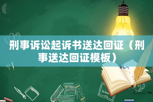 刑事訴訟起訴書送達(dá)回證（刑事送達(dá)回證模板）