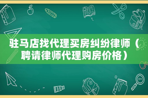 駐馬店找代理買房糾紛律師（聘請律師代理購房價(jià)格）