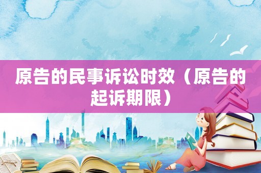 原告的民事訴訟時(shí)效（原告的起訴期限）
