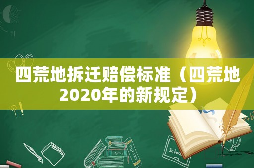 四荒地拆遷賠償標(biāo)準(zhǔn)（四荒地2020年的新規(guī)定）