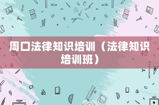 周口法律知識培訓（法律知識培訓班）
