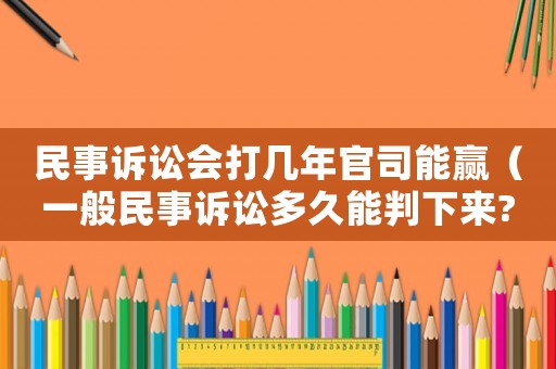 民事訴訟會(huì)打幾年官司能贏（一般民事訴訟多久能判下來(lái)?）