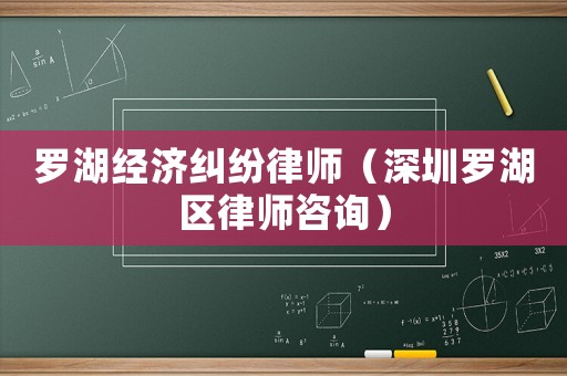 羅湖經(jīng)濟(jì)糾紛律師（深圳羅湖區(qū)律師咨詢）