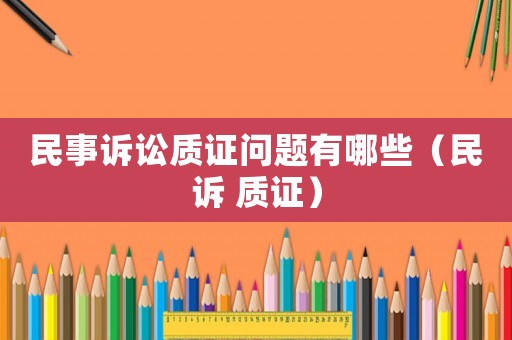 民事訴訟質(zhì)證問(wèn)題有哪些（民訴 質(zhì)證）