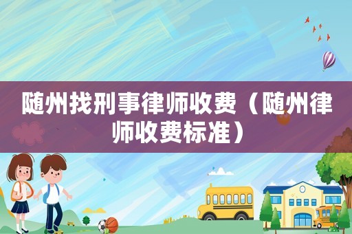 隨州找刑事律師收費（隨州律師收費標準）