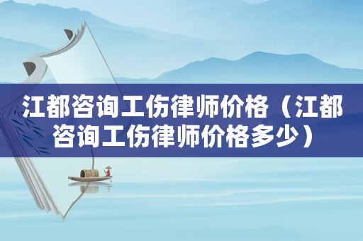 江都咨詢工傷律師價(jià)格（江都咨詢工傷律師價(jià)格多少）