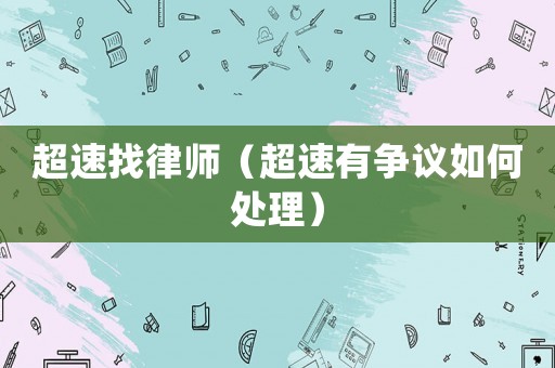 超速找律師（超速有爭(zhēng)議如何處理）