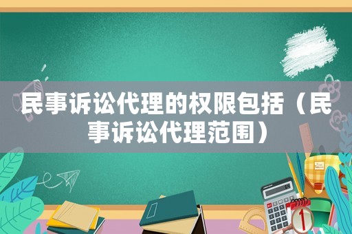 民事訴訟代理的權(quán)限包括（民事訴訟代理范圍）