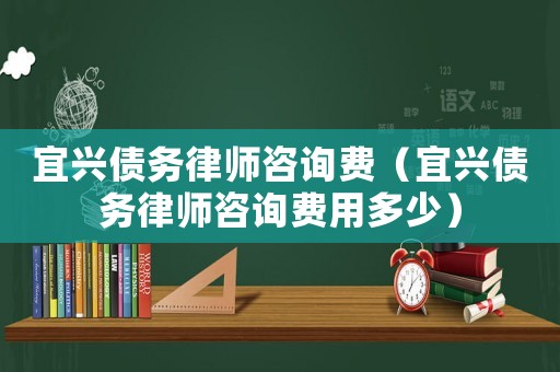 宜興債務(wù)律師咨詢費（宜興債務(wù)律師咨詢費用多少）