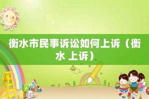 衡水市民事訴訟如何上訴（衡水 上訴）
