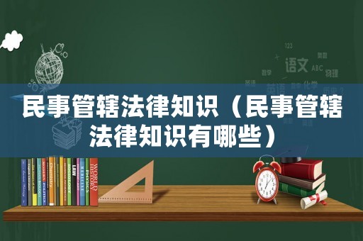 民事管轄法律知識(shí)（民事管轄法律知識(shí)有哪些）