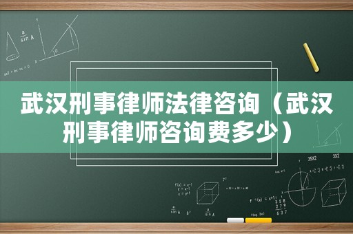 武漢刑事律師法律咨詢（武漢刑事律師咨詢費多少）