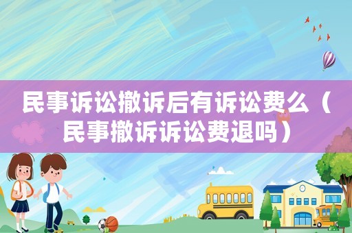 民事訴訟撤訴后有訴訟費(fèi)么（民事撤訴訴訟費(fèi)退嗎）