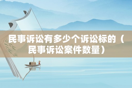 民事訴訟有多少個訴訟標(biāo)的（民事訴訟案件數(shù)量）
