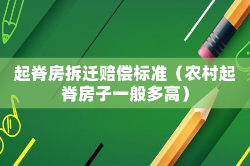 起脊房拆遷賠償標(biāo)準(zhǔn)（農(nóng)村起脊房子一般多高）