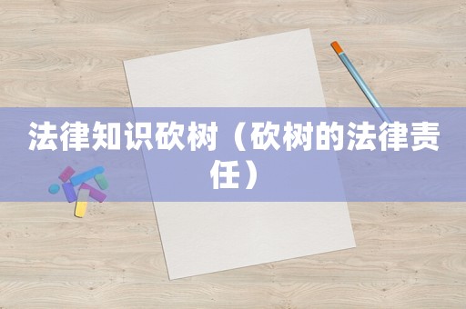 法律知識(shí)砍樹(shù)（砍樹(shù)的法律責(zé)任）