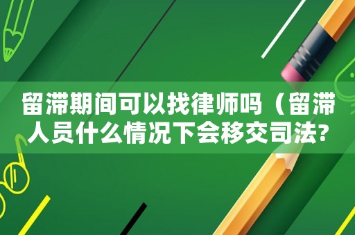 留滯期間可以找律師嗎（留滯人員什么情況下會(huì)移交司法?）