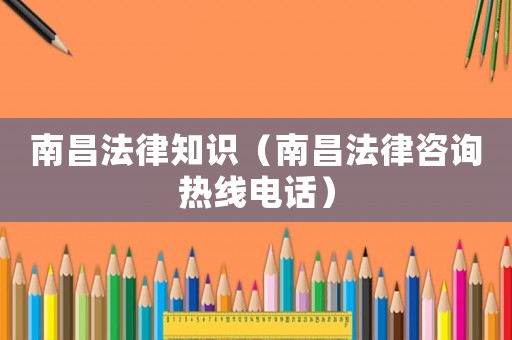南昌法律知識（南昌法律咨詢熱線電話）