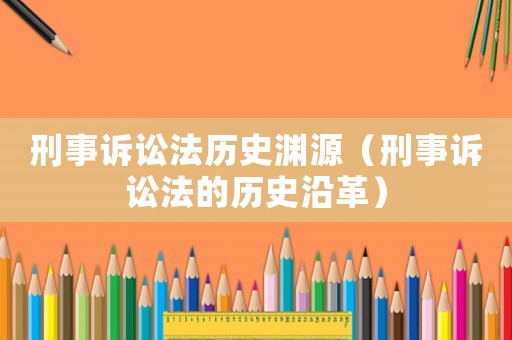 刑事訴訟法歷史淵源（刑事訴訟法的歷史沿革）