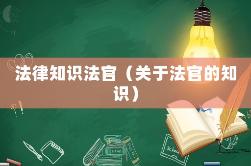 法律知識(shí)法官（關(guān)于法官的知識(shí)）