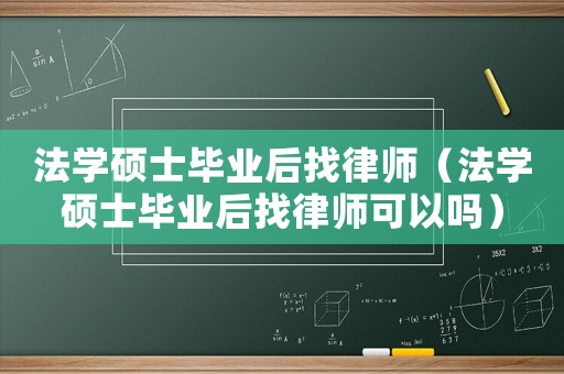 法學(xué)碩士畢業(yè)后找律師（法學(xué)碩士畢業(yè)后找律師可以嗎）