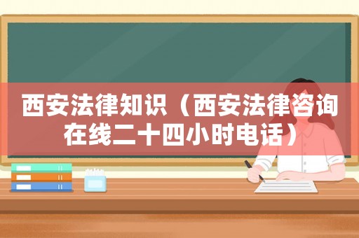 西安法律知識(shí)（西安法律咨詢?cè)诰€二十四小時(shí)電話）