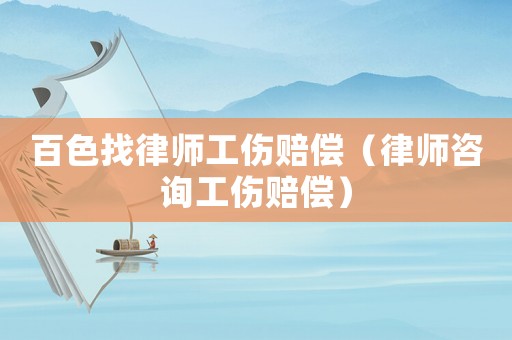 百色找律師工傷賠償（律師咨詢工傷賠償）