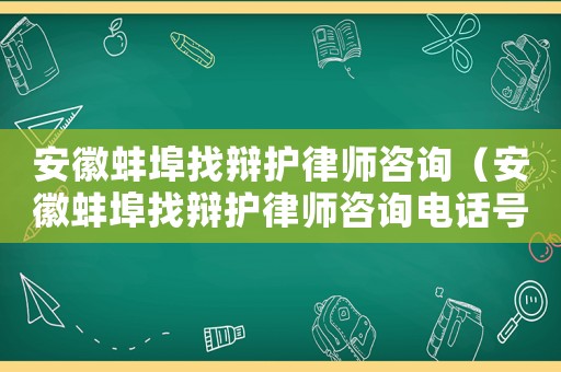 安徽蚌埠找辯護(hù)律師咨詢（安徽蚌埠找辯護(hù)律師咨詢電話號碼）