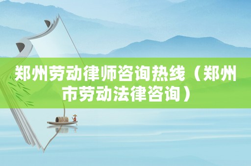 鄭州勞動(dòng)律師咨詢熱線（鄭州市勞動(dòng)法律咨詢）