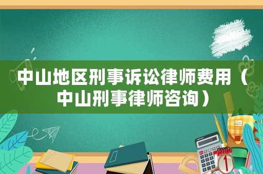 中山地區(qū)刑事訴訟律師費(fèi)用（中山刑事律師咨詢）