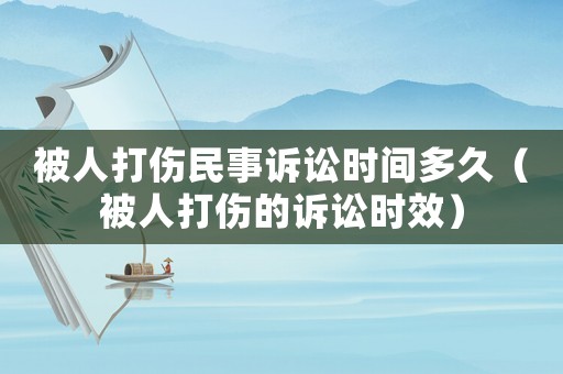 被人打傷民事訴訟時間多久（被人打傷的訴訟時效）