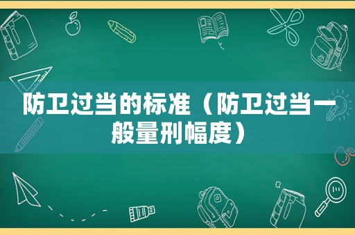 防衛(wèi)過(guò)當(dāng)?shù)臉?biāo)準(zhǔn)（防衛(wèi)過(guò)當(dāng)一般量刑幅度）