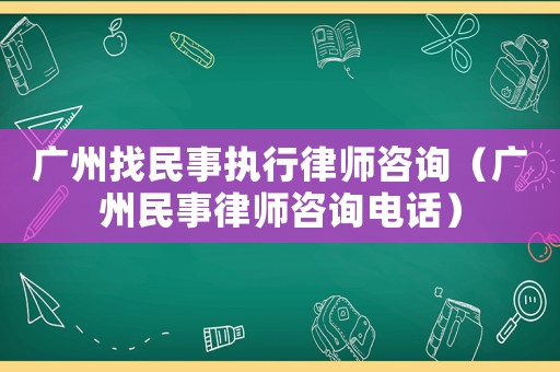 廣州找民事執(zhí)行律師咨詢（廣州民事律師咨詢電話）