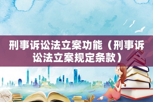 刑事訴訟法立案功能（刑事訴訟法立案規(guī)定條款）