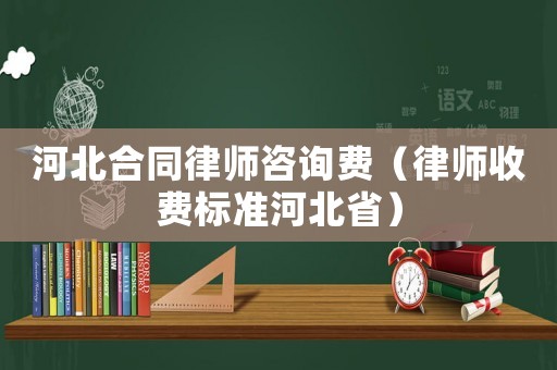 河北合同律師咨詢費(fèi)（律師收費(fèi)標(biāo)準(zhǔn)河北省）