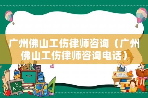 廣州佛山工傷律師咨詢（廣州佛山工傷律師咨詢電話）
