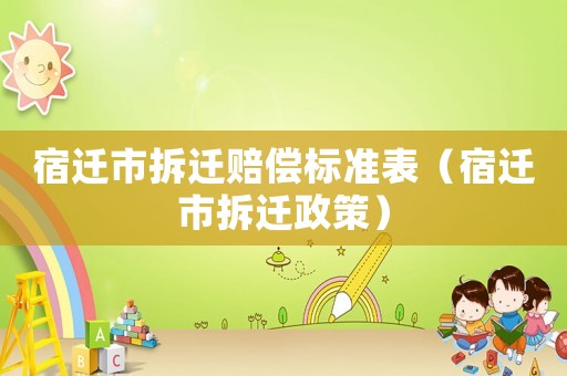 宿遷市拆遷賠償標(biāo)準(zhǔn)表（宿遷市拆遷政策）