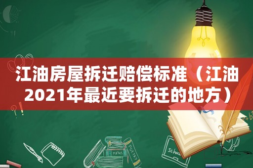 江油房屋拆遷賠償標(biāo)準(zhǔn)（江油2021年最近要拆遷的地方）