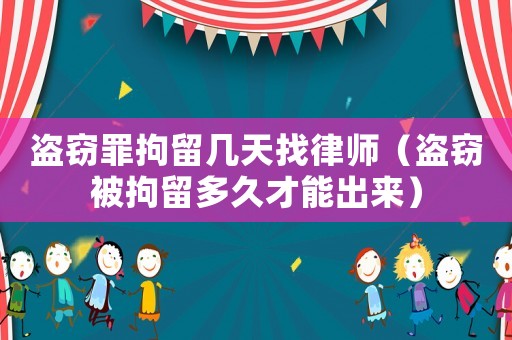 盜竊罪拘留幾天找律師（盜竊被拘留多久才能出來(lái)）