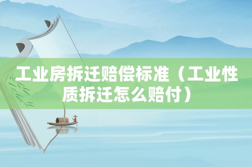 工業(yè)房拆遷賠償標準（工業(yè)性質拆遷怎么賠付）