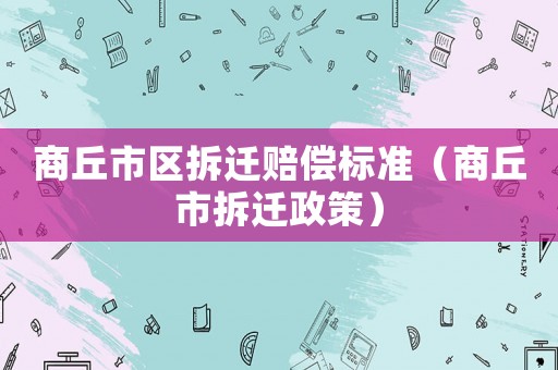 商丘市區(qū)拆遷賠償標(biāo)準(zhǔn)（商丘市拆遷政策）