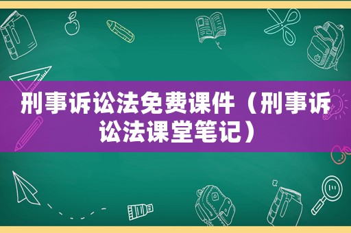 刑事訴訟法免費(fèi)課件（刑事訴訟法課堂筆記）