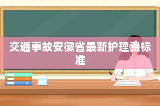 交通事故安徽省最新護(hù)理費(fèi)標(biāo)準(zhǔn)