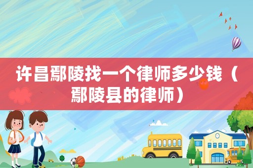 許昌鄢陵找一個律師多少錢（鄢陵縣的律師）